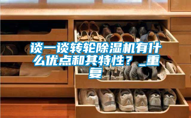 談一談轉(zhuǎn)輪除濕機(jī)有什么優(yōu)點(diǎn)和其特性？_重復(fù)