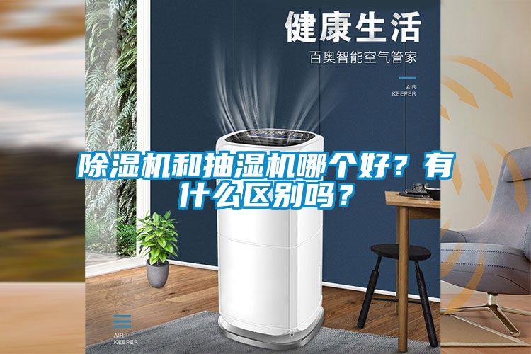 除濕機(jī)和抽濕機(jī)哪個(gè)好？有什么區(qū)別嗎？
