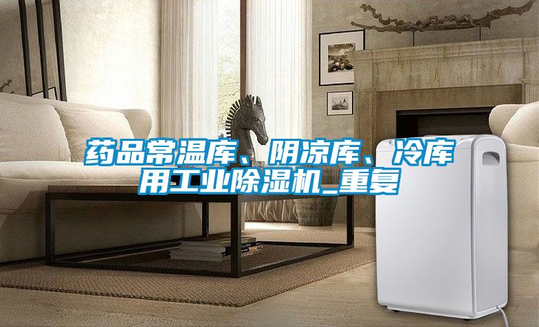 藥品常溫庫、陰涼庫、冷庫用工業(yè)除濕機_重復