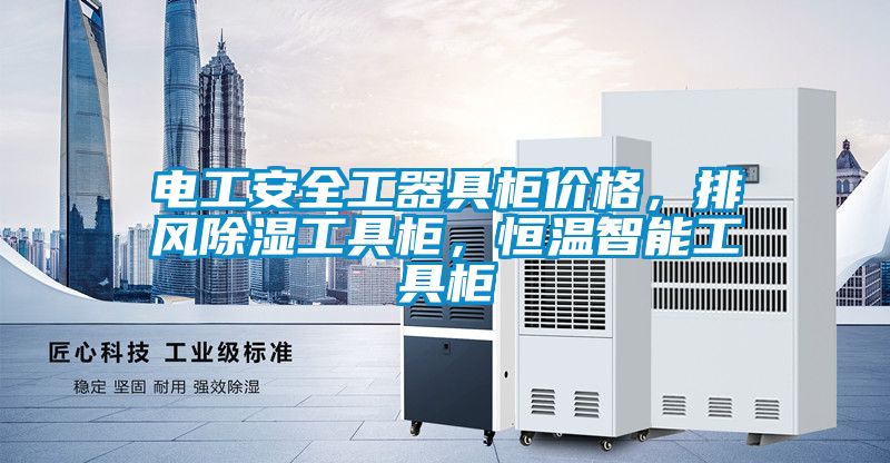 電工安全工器具柜價(jià)格，排風(fēng)除濕工具柜，恒溫智能工具柜