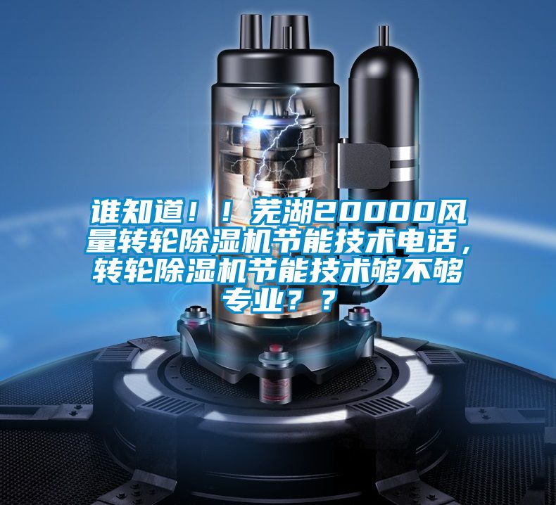 誰(shuí)知道?。∈徍?0000風(fēng)量轉(zhuǎn)輪除濕機(jī)節(jié)能技術(shù)電話，轉(zhuǎn)輪除濕機(jī)節(jié)能技術(shù)夠不夠?qū)I(yè)？？