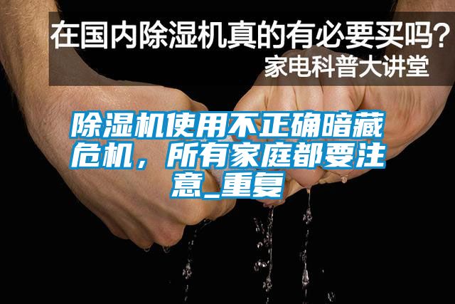 除濕機(jī)使用不正確暗藏危機(jī)，所有家庭都要注意_重復(fù)