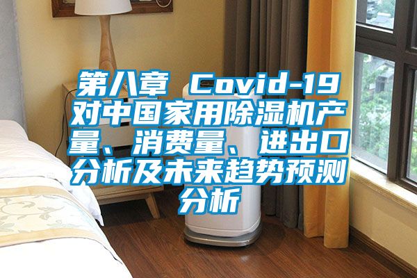第八章 Covid-19對中國家用除濕機產(chǎn)量、消費量、進出口分析及未來趨勢預測分析