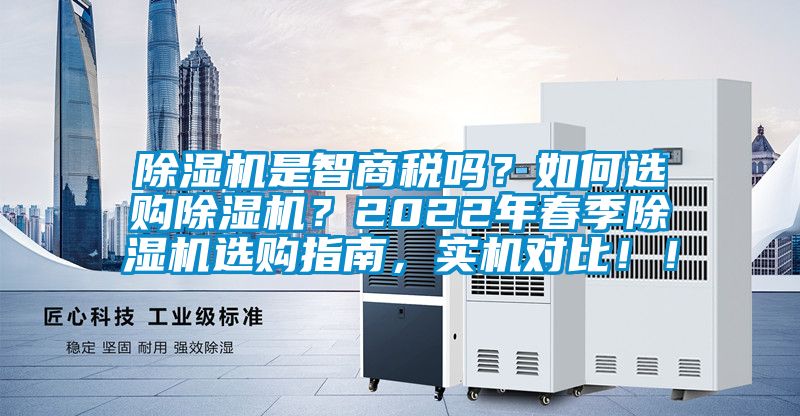 除濕機(jī)是智商稅嗎？如何選購(gòu)除濕機(jī)？2022年春季除濕機(jī)選購(gòu)指南，實(shí)機(jī)對(duì)比??！