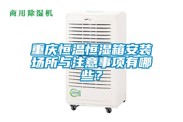 重慶恒溫恒濕箱安裝場(chǎng)所與注意事項(xiàng)有哪些？