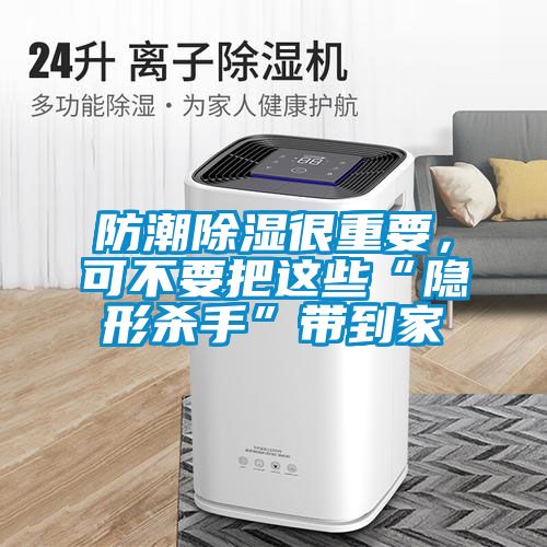 防潮除濕很重要，可不要把這些“隱形殺手”帶到家