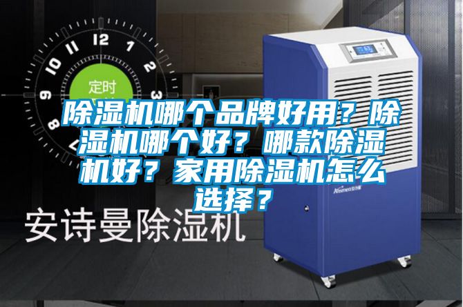 除濕機哪個品牌好用？除濕機哪個好？哪款除濕機好？家用除濕機怎么選擇？
