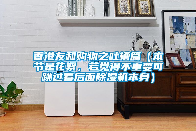 香港友和購物之吐槽篇（本節(jié)是花絮，若覺得不重要可跳過看后面除濕機(jī)本身）