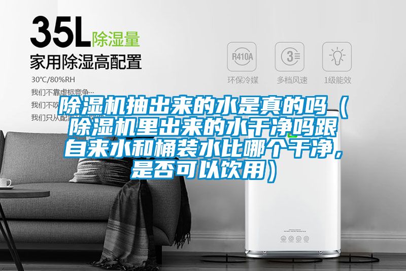 除濕機(jī)抽出來(lái)的水是真的嗎（除濕機(jī)里出來(lái)的水干凈嗎跟自來(lái)水和桶裝水比哪個(gè)干凈，是否可以飲用）