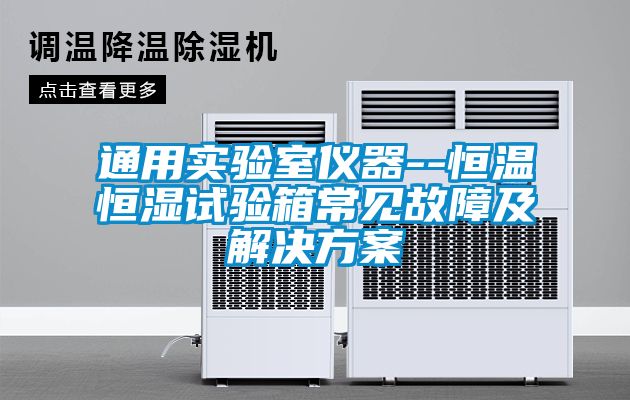 通用實(shí)驗室儀器--恒溫恒濕試驗箱常見故障及解決方案