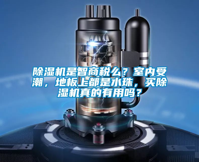 除濕機(jī)是智商稅么？室內(nèi)受潮，地板上都是水珠，買(mǎi)除濕機(jī)真的有用嗎？