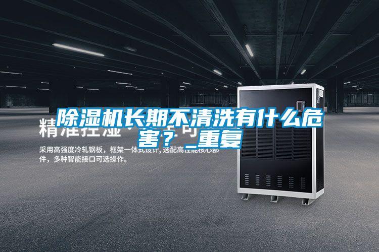 除濕機(jī)長(zhǎng)期不清洗有什么危害？_重復(fù)