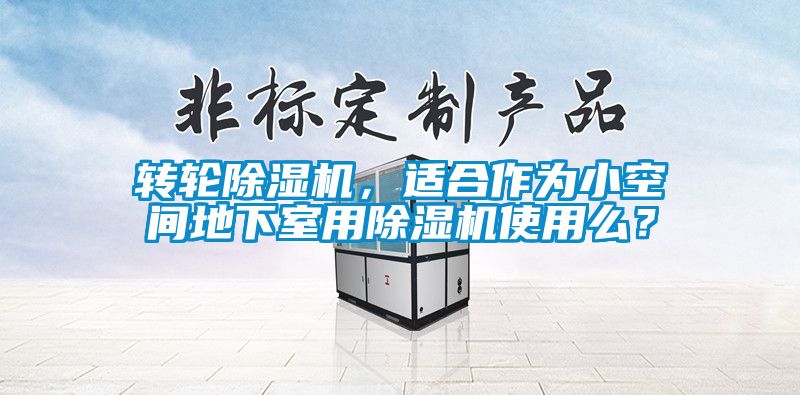 轉(zhuǎn)輪除濕機(jī)，適合作為小空間地下室用除濕機(jī)使用么？