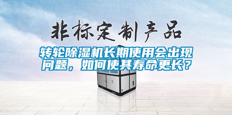 轉(zhuǎn)輪除濕機(jī)長(zhǎng)期使用會(huì)出現(xiàn)問(wèn)題，如何使其壽命更長(zhǎng)？