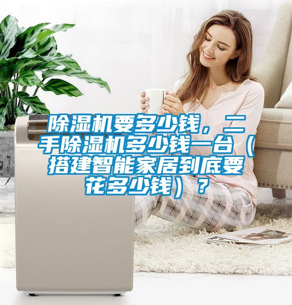 除濕機(jī)要多少錢，二手除濕機(jī)多少錢一臺(tái)（搭建智能家居到底要花多少錢）？