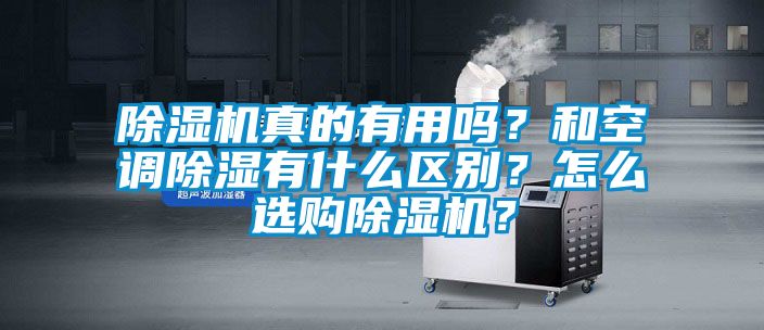 除濕機(jī)真的有用嗎？和空調(diào)除濕有什么區(qū)別？怎么選購(gòu)除濕機(jī)？