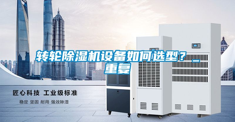 轉(zhuǎn)輪除濕機(jī)設(shè)備如何選型？_重復(fù)