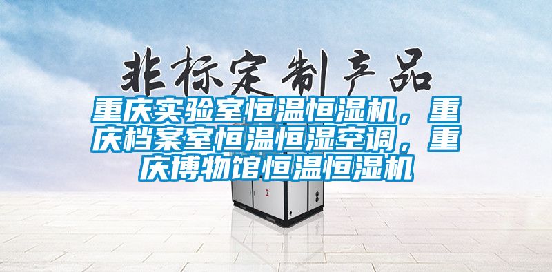重慶實(shí)驗(yàn)室恒溫恒濕機(jī)，重慶檔案室恒溫恒濕空調(diào)，重慶博物館恒溫恒濕機(jī)