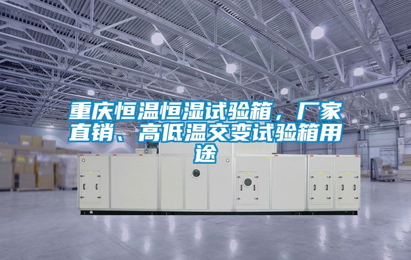 重慶恒溫恒濕試驗箱，廠家直銷、高低溫交變試驗箱用途