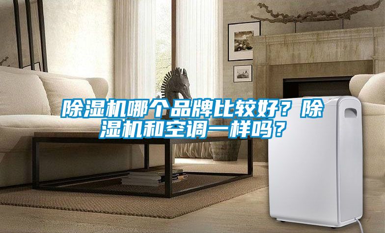 除濕機(jī)哪個(gè)品牌比較好？除濕機(jī)和空調(diào)一樣嗎？