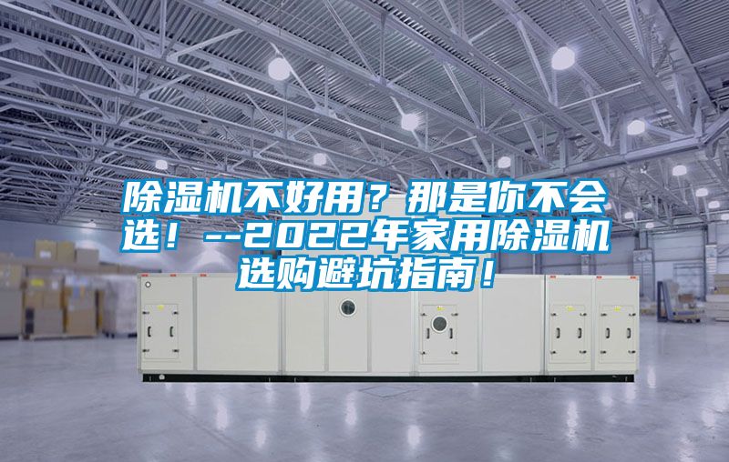 除濕機(jī)不好用？那是你不會(huì)選！--2022年家用除濕機(jī)選購避坑指南！
