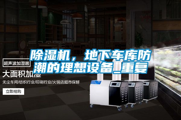 除濕機(jī)，地下車庫防潮的理想設(shè)備_重復(fù)