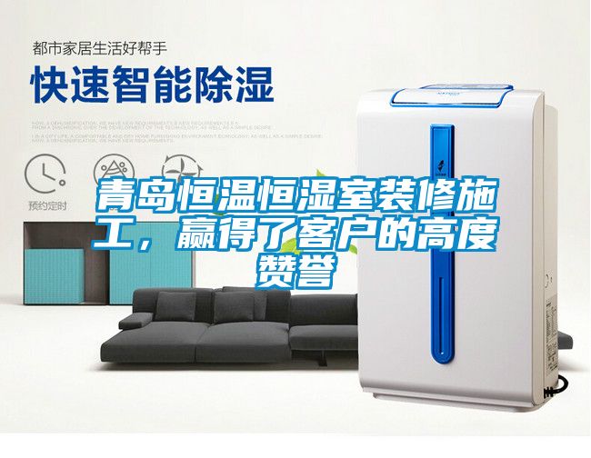 青島恒溫恒濕室裝修施工，贏得了客戶的高度贊譽