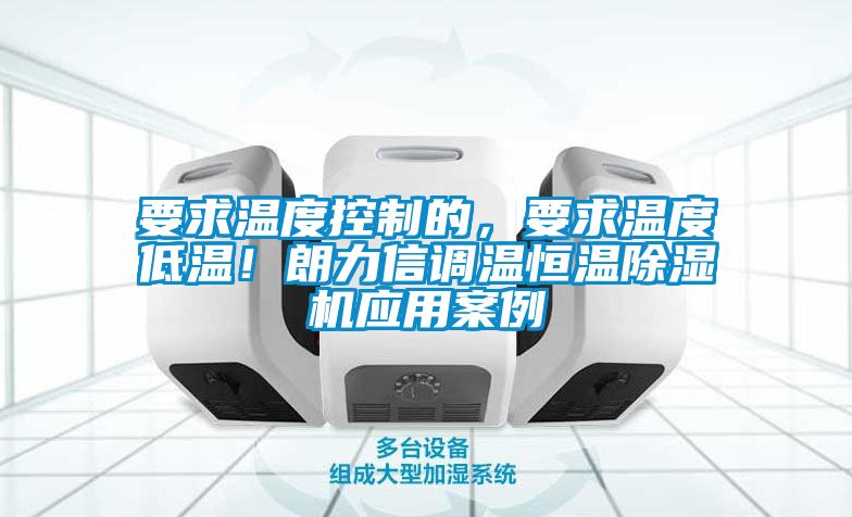 要求溫度控制的，要求溫度低溫！朗力信調(diào)溫恒溫除濕機應(yīng)用案例