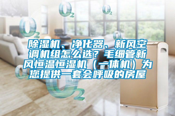 除濕機(jī)、凈化器、新風(fēng)空調(diào)機(jī)組怎么選？毛細(xì)管新風(fēng)恒溫恒濕機(jī)（一體機(jī)）為您提供一套會(huì)呼吸的房屋