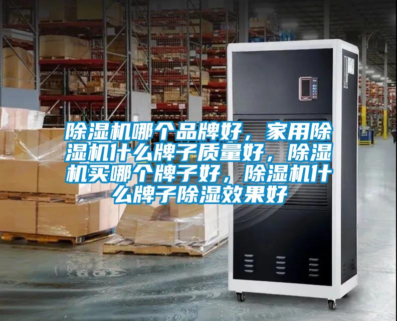 除濕機哪個品牌好，家用除濕機什么牌子質(zhì)量好，除濕機買哪個牌子好，除濕機什么牌子除濕效果好