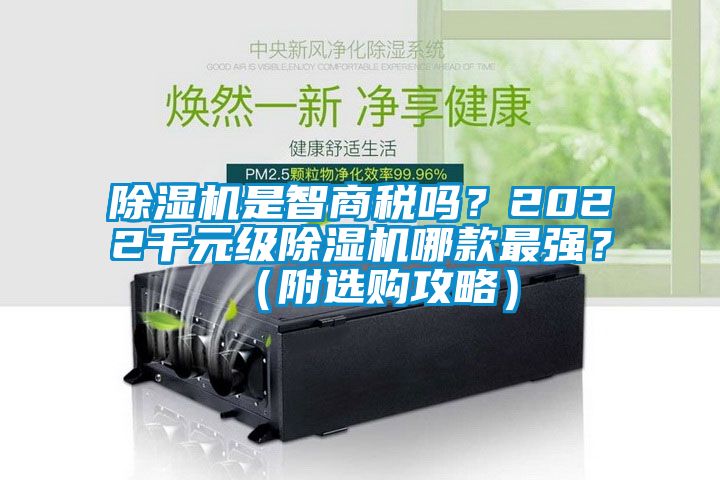 除濕機(jī)是智商稅嗎？2022千元級(jí)除濕機(jī)哪款最強(qiáng)？（附選購(gòu)攻略）