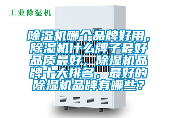 除濕機哪個品牌好用，除濕機什么牌子最好品質(zhì)最好，除濕機品牌十大排名，最好的除濕機品牌有哪些？
