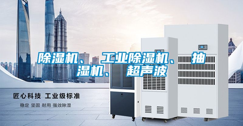 除濕機(jī)、 工業(yè)除濕機(jī)、 抽濕機(jī)、 超聲波