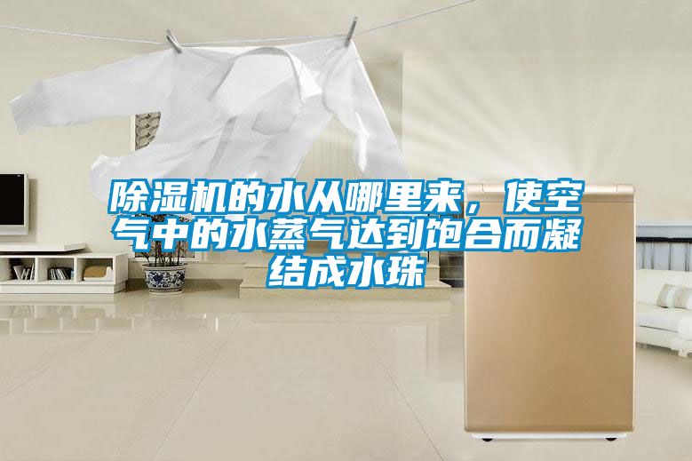 除濕機(jī)的水從哪里來，使空氣中的水蒸氣達(dá)到飽合而凝結(jié)成水珠