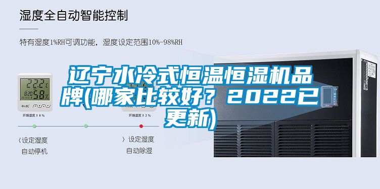 遼寧水冷式恒溫恒濕機(jī)品牌(哪家比較好？2022已更新)