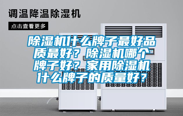 除濕機(jī)什么牌子最好品質(zhì)最好？除濕機(jī)哪個(gè)牌子好？家用除濕機(jī)什么牌子的質(zhì)量好？
