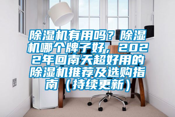 除濕機有用嗎？除濕機哪個牌子好，2022年回南天超好用的除濕機推薦及選購指南（持續(xù)更新）