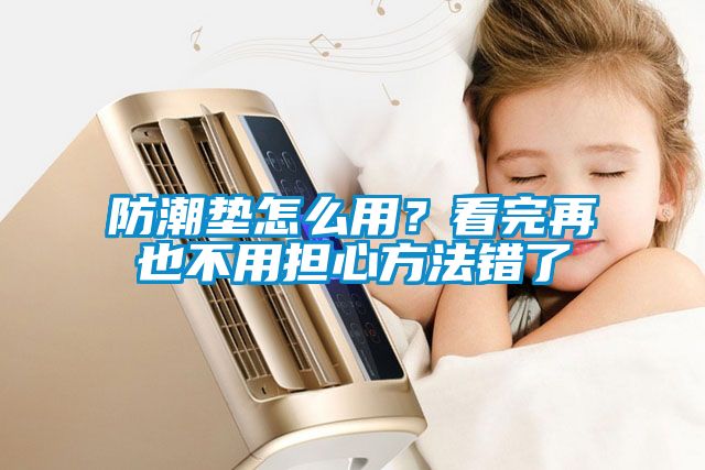 防潮墊怎么用？看完再也不用擔(dān)心方法錯(cuò)了