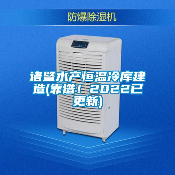 諸暨水產(chǎn)恒溫冷庫建造(靠譜！2022已更新)