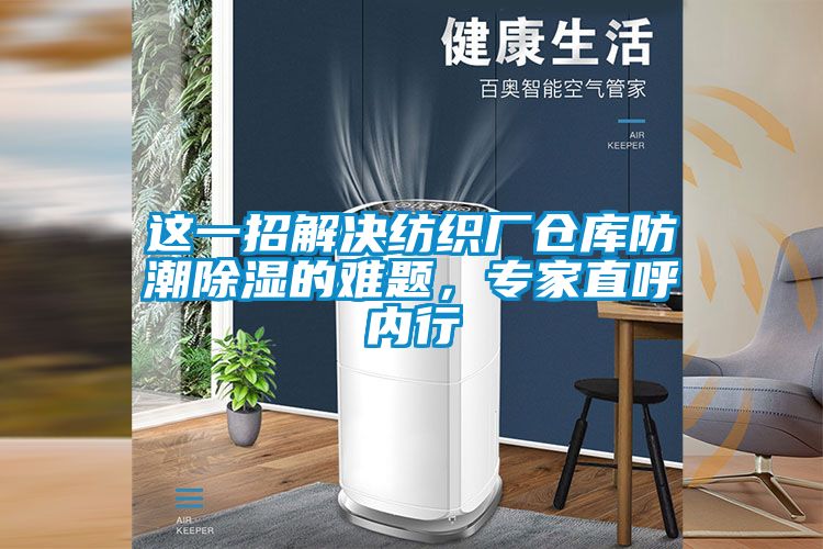 這一招解決紡織廠倉庫防潮除濕的難題，專家直呼內(nèi)行