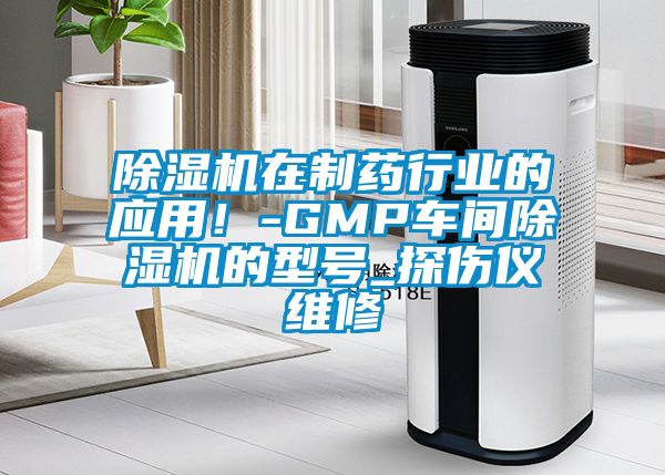 除濕機(jī)在制藥行業(yè)的應(yīng)用！-GMP車間除濕機(jī)的型號_探傷儀維修