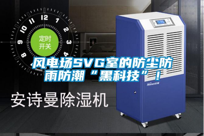 風電場SVG室的防塵防雨防潮“黑科技”！