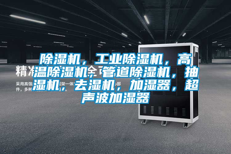 除濕機(jī)，工業(yè)除濕機(jī)，高溫除濕機(jī)，管道除濕機(jī)，抽濕機(jī)，去濕機(jī)，加濕器，超聲波加濕器