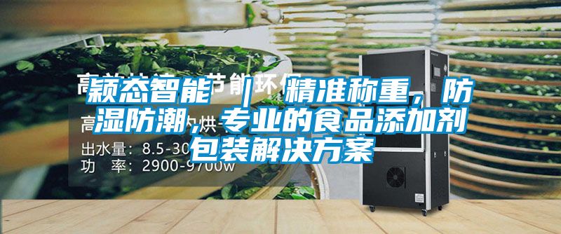 穎態(tài)智能 ｜ 精準稱重，防濕防潮，專業(yè)的食品添加劑包裝解決方案