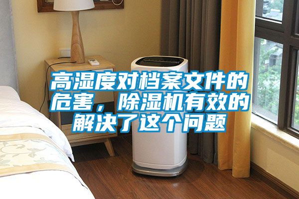 高濕度對(duì)檔案文件的危害，除濕機(jī)有效的解決了這個(gè)問題