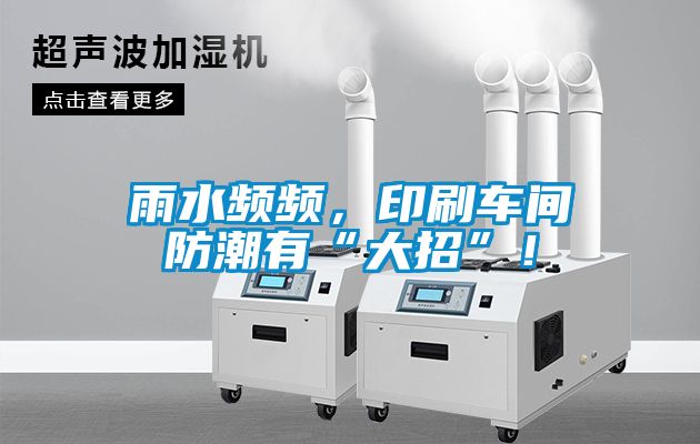 雨水頻頻，印刷車間防潮有“大招”！